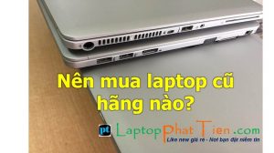 Nên mua laptop cũ hãng nào hay loại nào, nhãn hiệu nào bền, đẹp, rẻ và chất lượng tốt