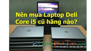 Nên mua laptop dell core i5 cũ giá rẻ tphcm không? Mua laptop core i5 cũ giá rẻ tphcm loại nào bền, chất lượng tốt?