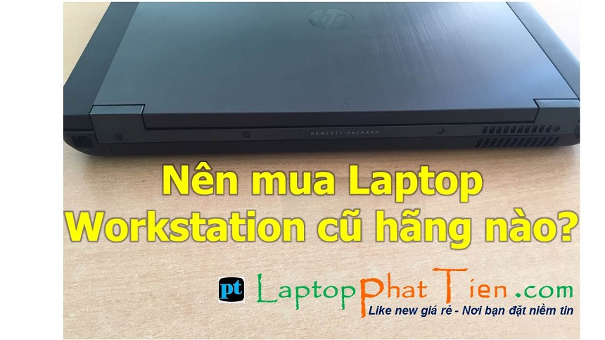 Nên mua laptop workstation cũ hãng nào hay loại nào, nhãn hiệu nào bền, đẹp, rẻ và chất lượng tốt