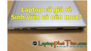 inh viên có nên mua laptop cũ giá rẻ tphcm không? Sinh viên nên mua laptop cũ loại nào?