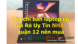 Địa chỉ cửa hàng mua bán Laptop cũ giá rẻ uy tín quận 12 tphcm nhất